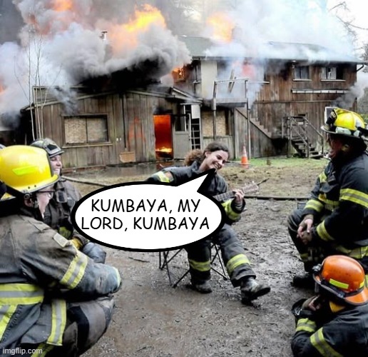 Let It Burn | KUMBAYA, MY LORD, KUMBAYA | image tagged in dark humor | made w/ Imgflip meme maker