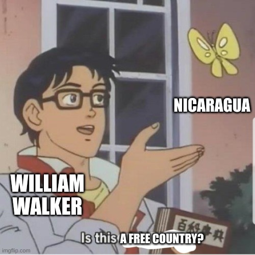 Dictatorship go brrrr | NICARAGUA; WILLIAM WALKER; A FREE COUNTRY? | image tagged in butterfly man | made w/ Imgflip meme maker