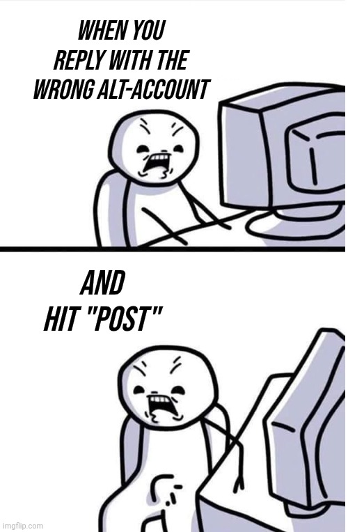 Angry at computer boner | When you reply with the wrong alt-account and hit "Post" | image tagged in angry at computer boner | made w/ Imgflip meme maker