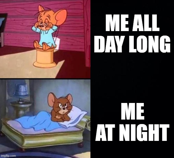 So tired all day | ME ALL DAY LONG; ME AT NIGHT | image tagged in black background | made w/ Imgflip meme maker