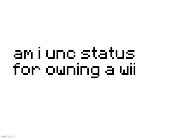 am i unc status for owning a wii | made w/ Imgflip meme maker