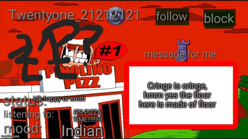 Twentyone annoucment temp? | Cringe is cringe, hmm yes the floor here is made of floor; idk happy or smth; ITS PIZZA TIME!!!!!!!!! Indian | image tagged in twentyone annoucment temp | made w/ Imgflip meme maker