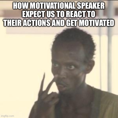 Look At Me | HOW MOTIVATIONAL SPEAKER EXPECT US TO REACT TO THEIR ACTIONS AND GET MOTIVATED | image tagged in memes,look at me | made w/ Imgflip meme maker