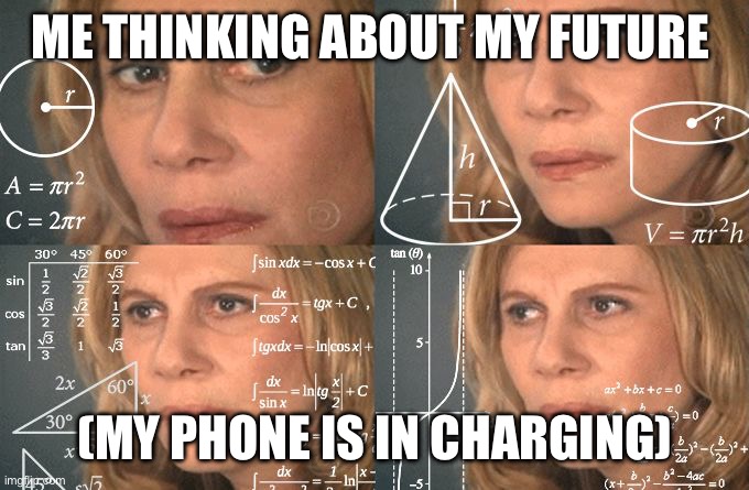 Calculating meme | ME THINKING ABOUT MY FUTURE; (MY PHONE IS IN CHARGING) | image tagged in calculating meme | made w/ Imgflip meme maker