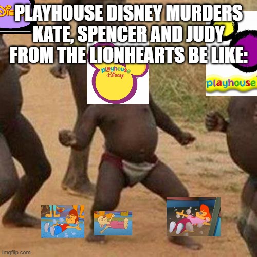 Disney's the Lionhearts in a nutshell | PLAYHOUSE DISNEY MURDERS KATE, SPENCER AND JUDY FROM THE LIONHEARTS BE LIKE: | image tagged in memes,third world success kid | made w/ Imgflip meme maker