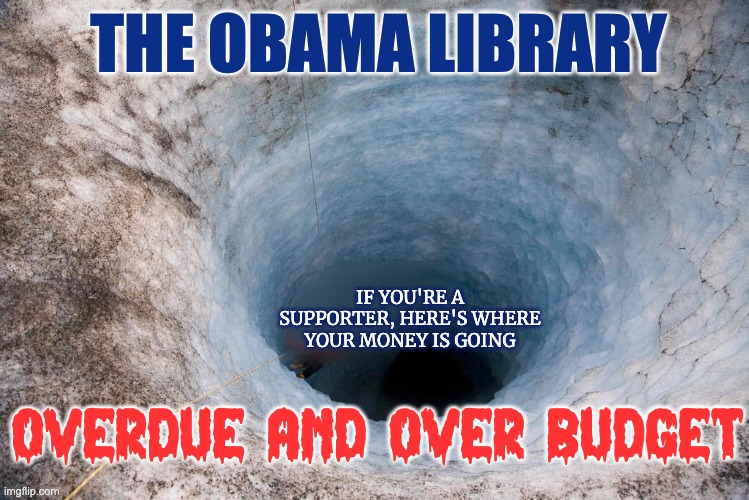Throwing Money Down a Hole | THE OBAMA LIBRARY; IF YOU'RE A SUPPORTER, HERE'S WHERE YOUR MONEY IS GOING; OVERDUE AND OVER BUDGET | image tagged in obama library | made w/ Imgflip meme maker