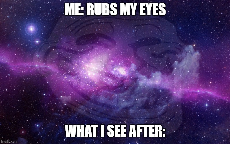 i see stars, very very far | ME: RUBS MY EYES; WHAT I SEE AFTER: | image tagged in galaxy,rubing my eyes,meme,eyes,space | made w/ Imgflip meme maker