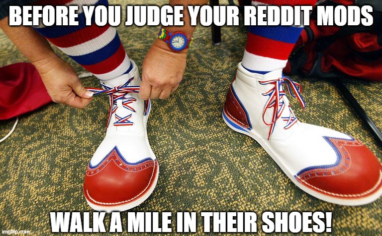 I'd post this but I don't want to get banned | BEFORE YOU JUDGE YOUR REDDIT MODS; WALK A MILE IN THEIR SHOES! | image tagged in clown shoes,scumbag redditor,reddit mods,reddit mod clowns,funny,memes | made w/ Imgflip meme maker