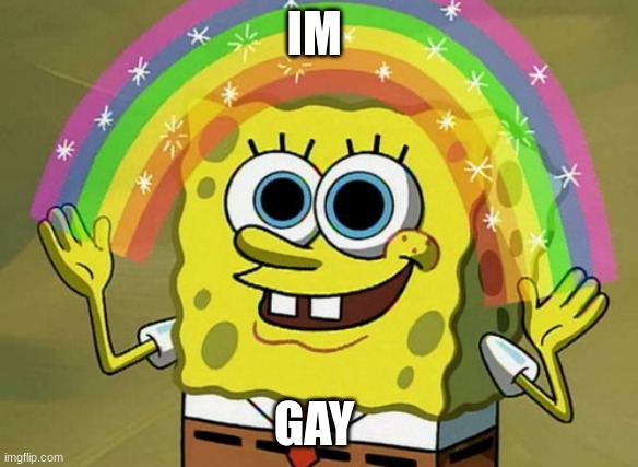 Imagination Spongebob | IM; GAY | image tagged in memes,imagination spongebob | made w/ Imgflip meme maker