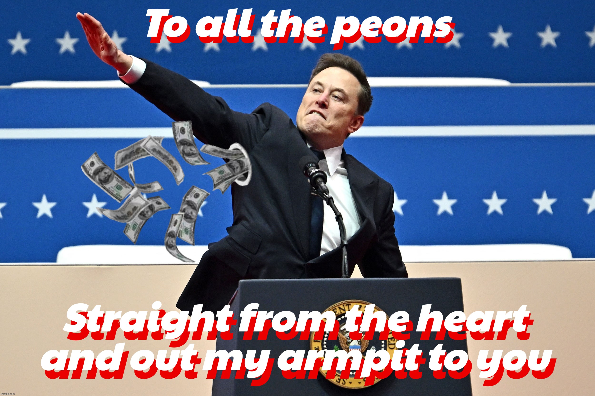 To all the peons; To all the peons; Straight from the heart and out my armpit to you; Straight from the heart and out my armpit to you | made w/ Imgflip meme maker