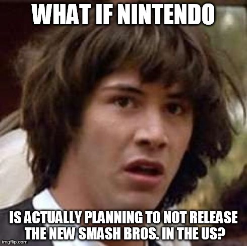 Conspiracy Keanu Meme | WHAT IF NINTENDO IS ACTUALLY PLANNING TO NOT RELEASE THE NEW SMASH BROS. IN THE US? | image tagged in memes,conspiracy keanu | made w/ Imgflip meme maker