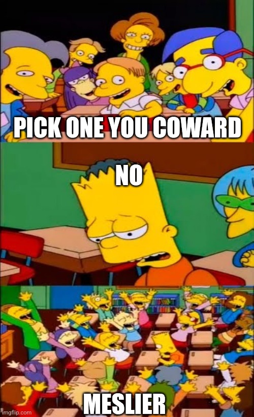 say the line bart! simpsons | PICK ONE YOU COWARD; NO; MESLIER | image tagged in say the line bart simpsons | made w/ Imgflip meme maker