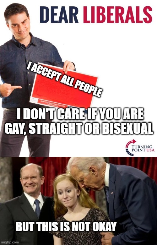 r kelly sucks | I ACCEPT ALL PEOPLE; I DON'T CARE IF YOU ARE GAY, STRAIGHT OR BISEXUAL; BUT THIS IS NOT OKAY | image tagged in dear liberals,joe biden pedophile | made w/ Imgflip meme maker