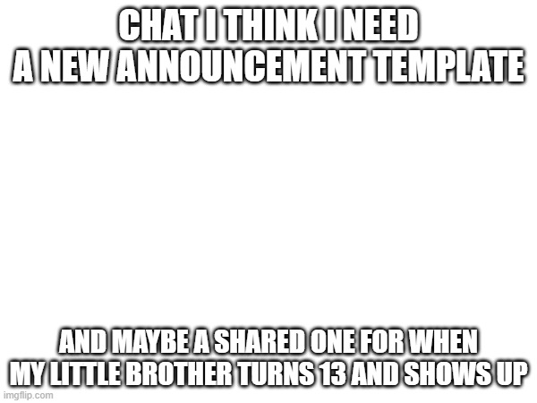 Hmmmmm | CHAT I THINK I NEED A NEW ANNOUNCEMENT TEMPLATE; AND MAYBE A SHARED ONE FOR WHEN MY LITTLE BROTHER TURNS 13 AND SHOWS UP | image tagged in e | made w/ Imgflip meme maker