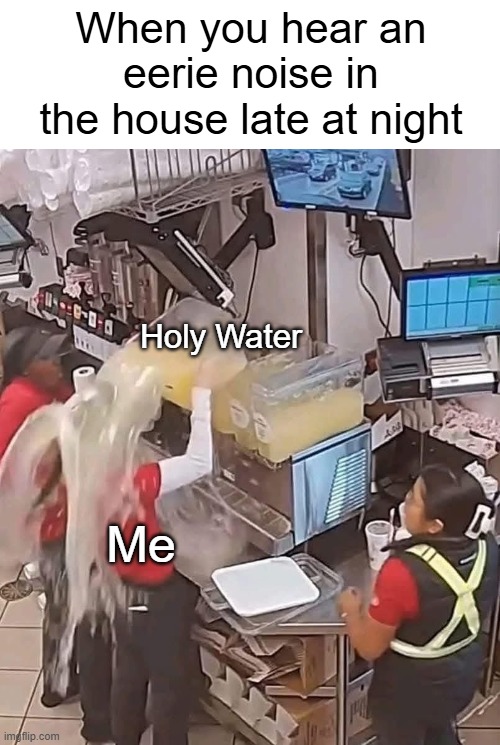 When you hear an eerie noise in the house late at night; Holy Water; Me | image tagged in relatable,funny,spooky,holy water | made w/ Imgflip meme maker