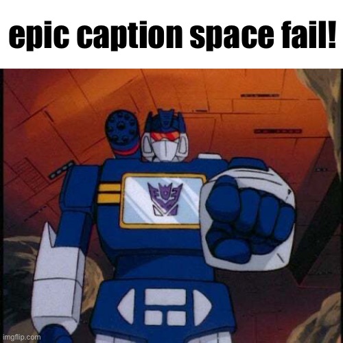 Soundwave Pointing | epic caption space fail! | image tagged in soundwave pointing | made w/ Imgflip meme maker