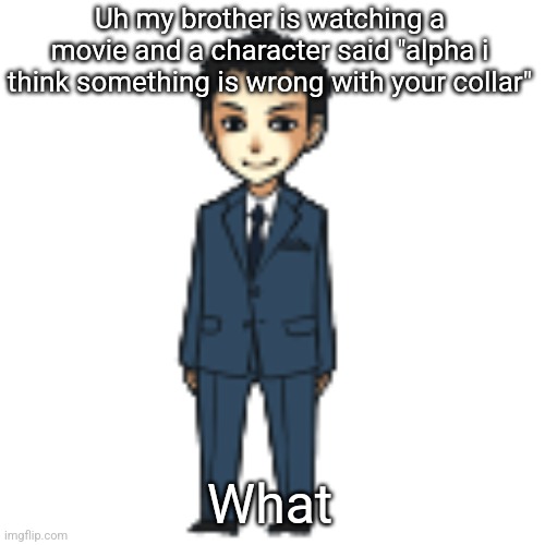 Moriarty but a shimeji | Uh my brother is watching a movie and a character said "alpha i think something is wrong with your collar"; What | image tagged in moriarty but a shimeji | made w/ Imgflip meme maker