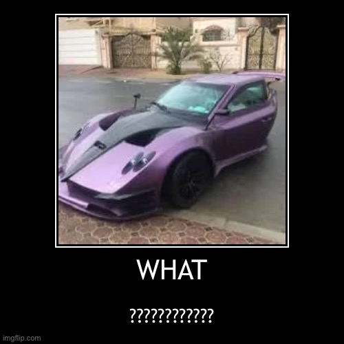 i am very confused | WHAT | ???????????? | image tagged in demotivationals,pagani,cars,what,what is this,hell nah | made w/ Imgflip demotivational maker