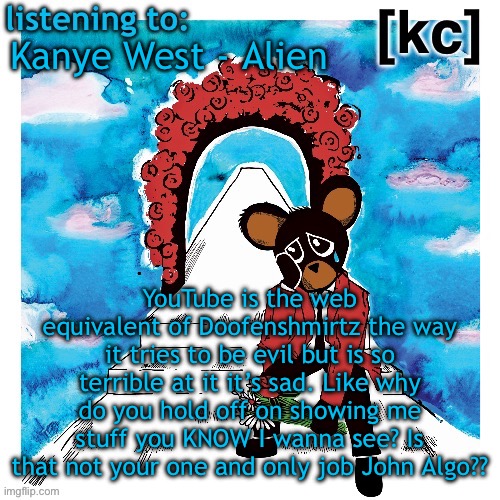 Good Ass Job temp 2 | Kanye West - Alien; YouTube is the web equivalent of Doofenshmirtz the way it tries to be evil but is so terrible at it it’s sad. Like why do you hold off on showing me stuff you KNOW I wanna see? Is that not your one and only job John Algo?? | image tagged in good ass job temp 2 | made w/ Imgflip meme maker
