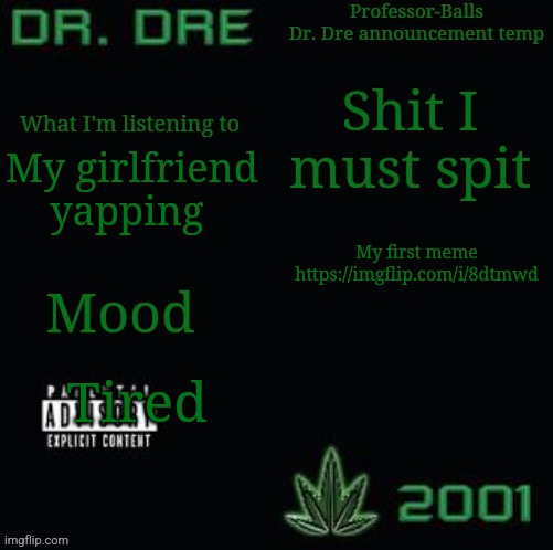 Professor-Balls Dr Dre announcement temp | My girlfriend yapping; My first meme
https://imgflip.com/i/8dtmwd; Tired | image tagged in professor-balls dr dre announcement temp | made w/ Imgflip meme maker