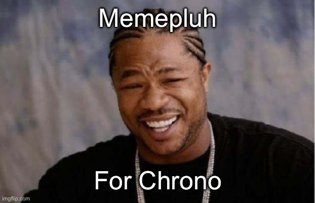 https://imgflip.com/i/9nzvpl | Memepluh; For Chrono | image tagged in memes,yo dawg heard you | made w/ Imgflip meme maker