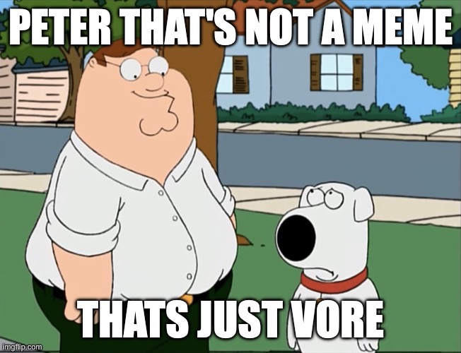 Peter that's not a meme that's just vore | image tagged in peter that's not a meme that's just vore | made w/ Imgflip meme maker