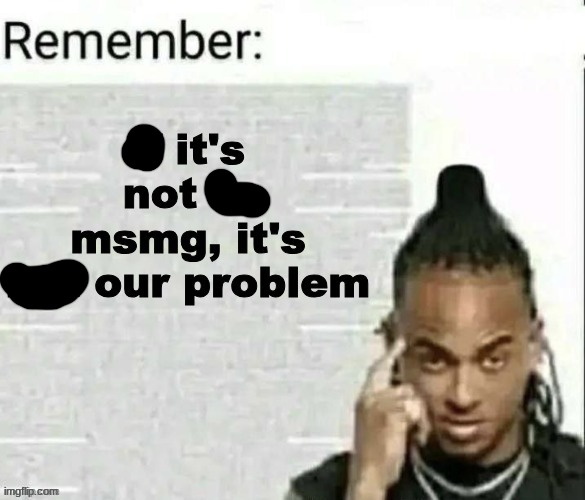 if it's not in msmg, it's not our problem | image tagged in if it's not in msmg it's not our problem | made w/ Imgflip meme maker