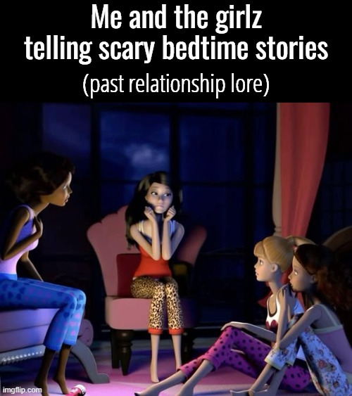 Me and the girlz telling scary bedtime stories; (past relationship lore) | made w/ Imgflip meme maker