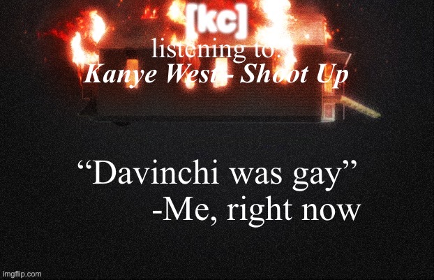 Donda 2 temp | Kanye West - Shoot Up; “Davinchi was gay”

         -Me, right now | image tagged in donda 2 temp | made w/ Imgflip meme maker