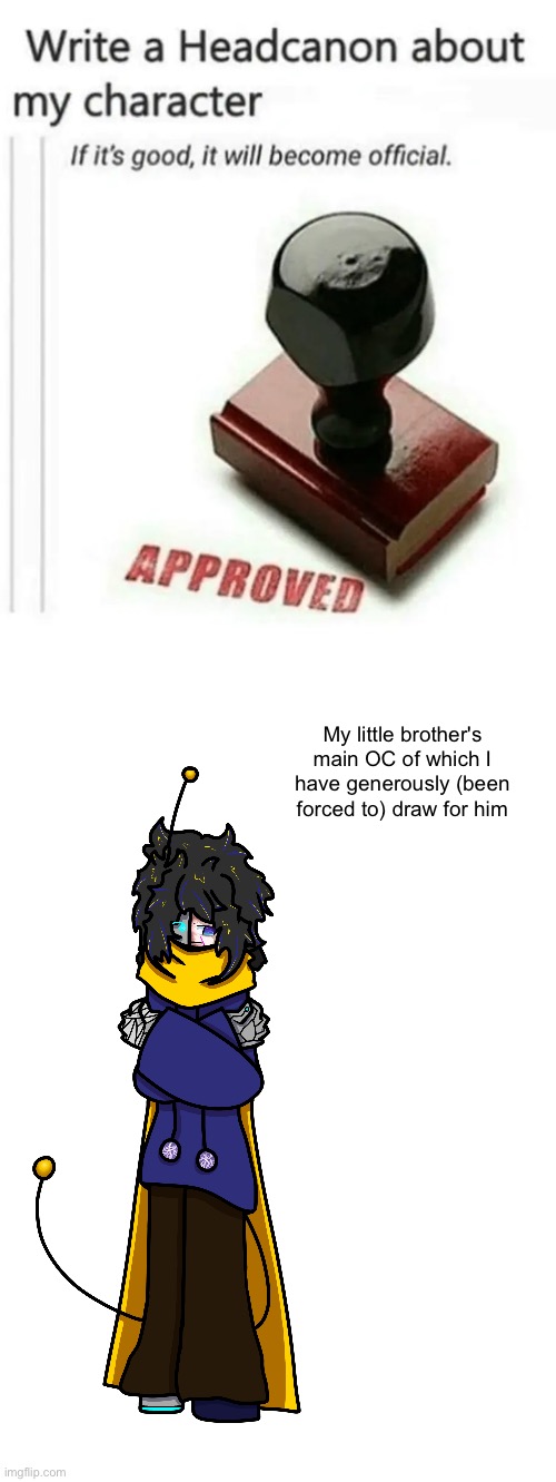 The idiot :] :] :] The goober :D :D :D | My little brother's main OC of which I have generously (been forced to) draw for him | image tagged in write a headcanon about my character,blank white template | made w/ Imgflip meme maker