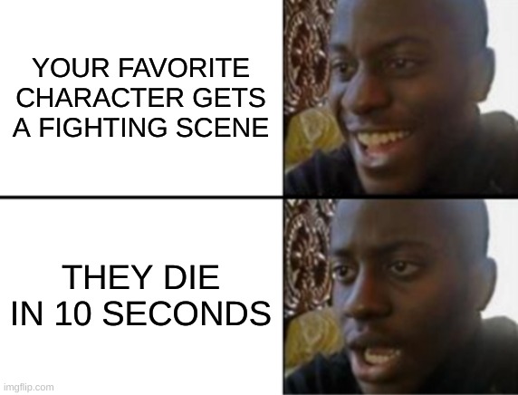 THIS HAPPENS ALL THE TIME | YOUR FAVORITE CHARACTER GETS A FIGHTING SCENE; THEY DIE IN 10 SECONDS | image tagged in oh yeah oh no,realatable,funny,meme,show | made w/ Imgflip meme maker