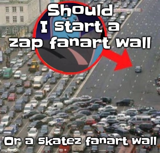 Ozzydrive | Should I start a zap fanart wall; Or a skatez fanart wall | image tagged in ozzydrive | made w/ Imgflip meme maker