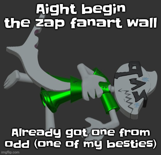 Yuh | Aight begin the zap fanart wall; Already got one from odd (one of my besties) | image tagged in zap | made w/ Imgflip meme maker