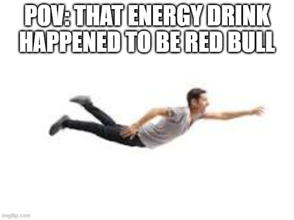 Blank White Template | POV: THAT ENERGY DRINK HAPPENED TO BE RED BULL | image tagged in blank white template | made w/ Imgflip meme maker