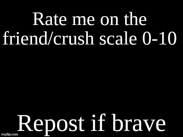 rate me on the friend/crush scale | image tagged in rate me on the friend/crush scale | made w/ Imgflip meme maker