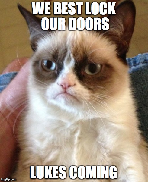 Grumpy Cat | WE BEST LOCK OUR DOORS LUKES COMING | image tagged in memes,grumpy cat | made w/ Imgflip meme maker