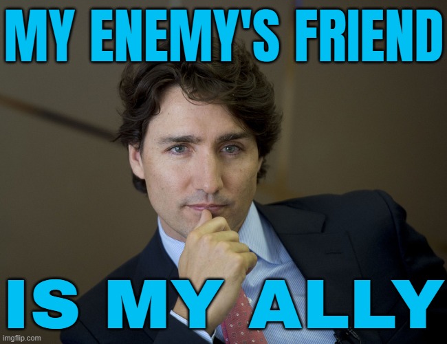 "My Enemy's Friend Is My Ally" | MY ENEMY'S FRIEND; IS MY ALLY | image tagged in justin trudeau readiness,inspirational quote,sayings,quotes,justin trudeau crying,philosophy | made w/ Imgflip meme maker