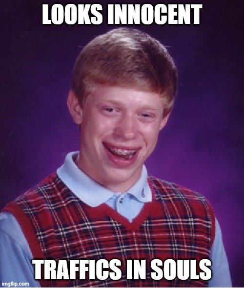 Bad Luck Brian Repurposed | LOOKS INNOCENT; TRAFFICS IN SOULS | image tagged in memes,bad luck brian,souls | made w/ Imgflip meme maker