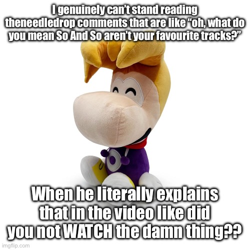 Rayman Plush Youtooz | I genuinely can’t stand reading theneedledrop comments that are like “oh, what do you mean So And So aren’t your favourite tracks?”; When he literally explains that in the video like did you not WATCH the damn thing?? | image tagged in rayman plush youtooz | made w/ Imgflip meme maker