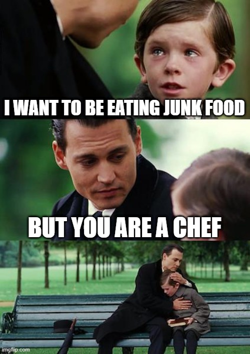 I ate junk food | I WANT TO BE EATING JUNK FOOD; BUT YOU ARE A CHEF | image tagged in memes,finding neverland,funny | made w/ Imgflip meme maker