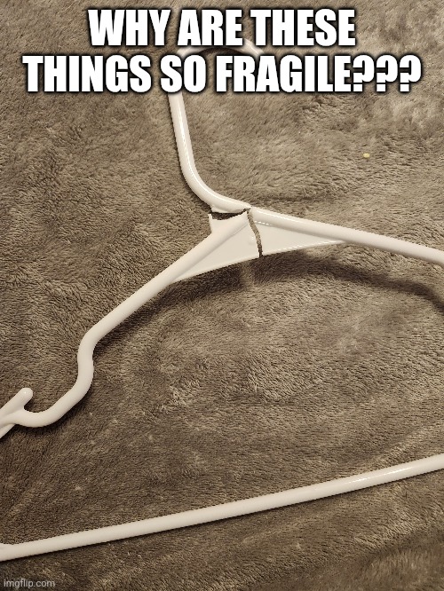 WHY ARE THESE THINGS SO FRAGILE??? | made w/ Imgflip meme maker