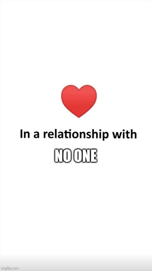 In a relationship with | NO ONE | image tagged in in a relationship with | made w/ Imgflip meme maker
