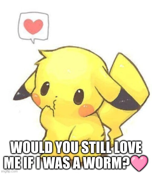 WOULD YOU STILL LOVE ME IF I WAS A WORM?🩷 | made w/ Imgflip meme maker