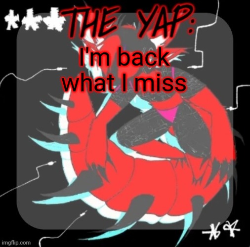 Guess who's back. Back again. | I'm back what I miss | image tagged in changewing yapping template take 3 | made w/ Imgflip meme maker