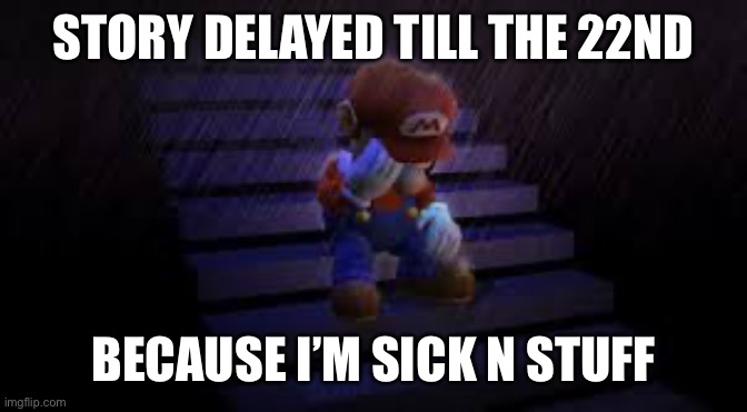 Sad mario | STORY DELAYED TILL THE 22ND; BECAUSE I’M SICK N STUFF | image tagged in sad mario | made w/ Imgflip meme maker