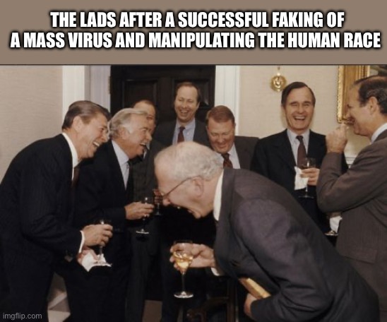 Laughing Men In Suits | THE LADS AFTER A SUCCESSFUL FAKING OF A MASS VIRUS AND MANIPULATING THE HUMAN RACE | image tagged in memes,laughing men in suits | made w/ Imgflip meme maker