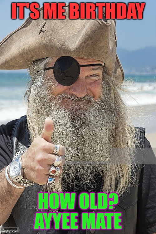 PIRATE THUMBS UP | IT'S ME BIRTHDAY; HOW OLD? AYYEE MATE | image tagged in pirate thumbs up | made w/ Imgflip meme maker