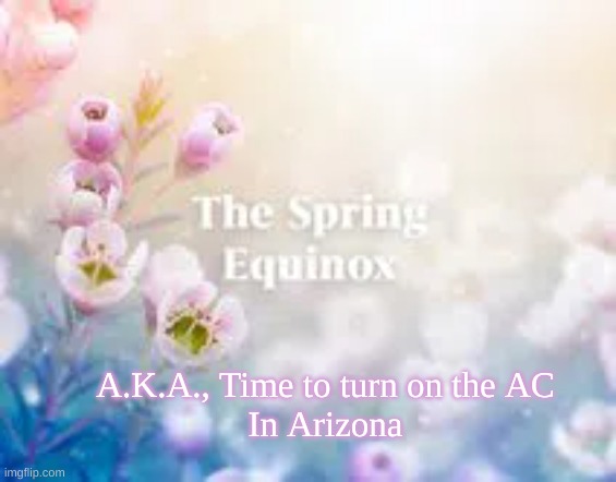 Arizona Equinox | A.K.A., Time to turn on the AC
In Arizona | image tagged in arizona,spring equinox | made w/ Imgflip meme maker