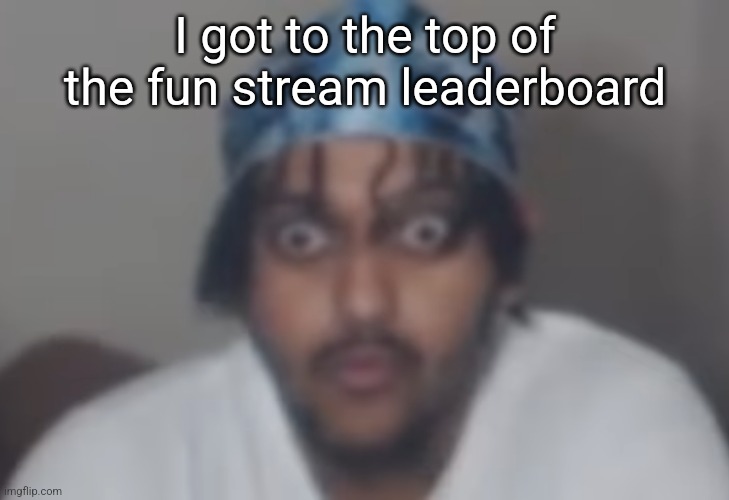 Omegle victim 1 | I got to the top of the fun stream leaderboard | image tagged in omegle victim 1 | made w/ Imgflip meme maker