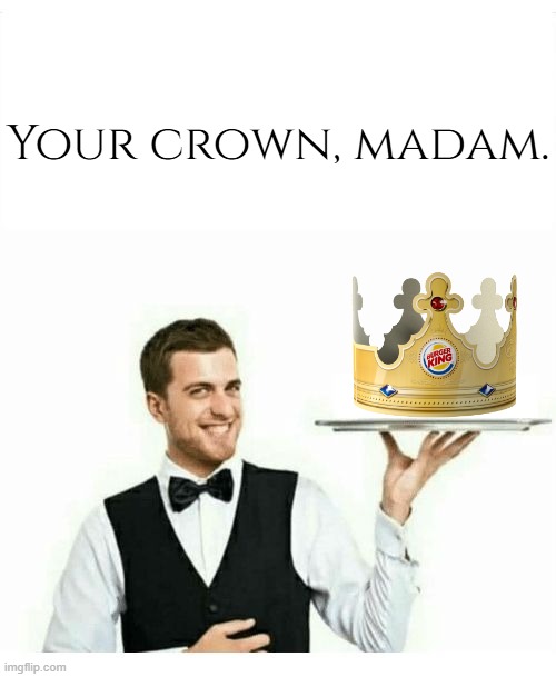 waiter | Your crown, madam. | image tagged in waiter | made w/ Imgflip meme maker